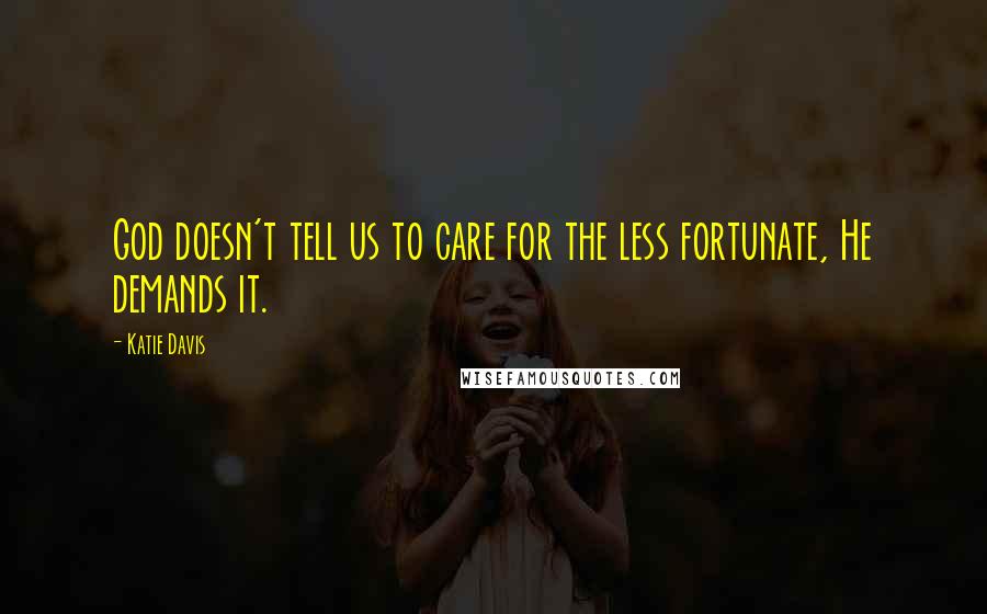 Katie Davis Quotes: God doesn't tell us to care for the less fortunate, He demands it.