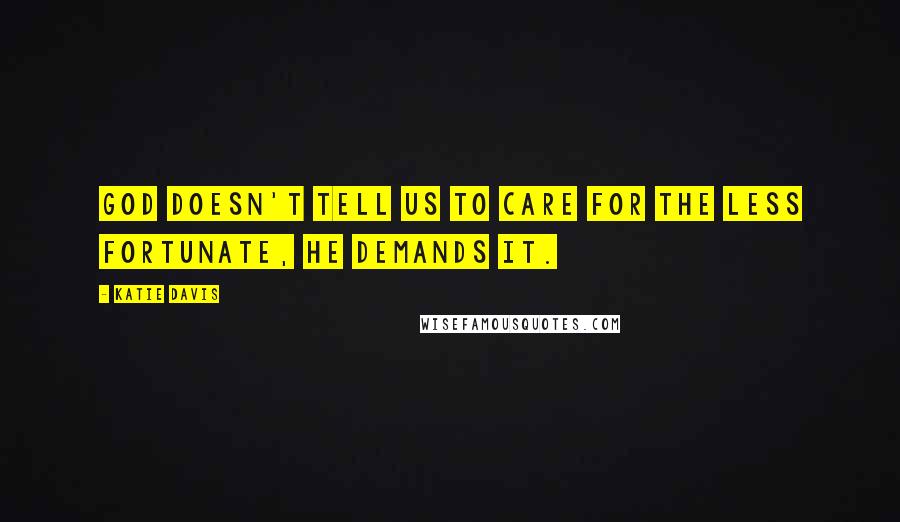 Katie Davis Quotes: God doesn't tell us to care for the less fortunate, He demands it.