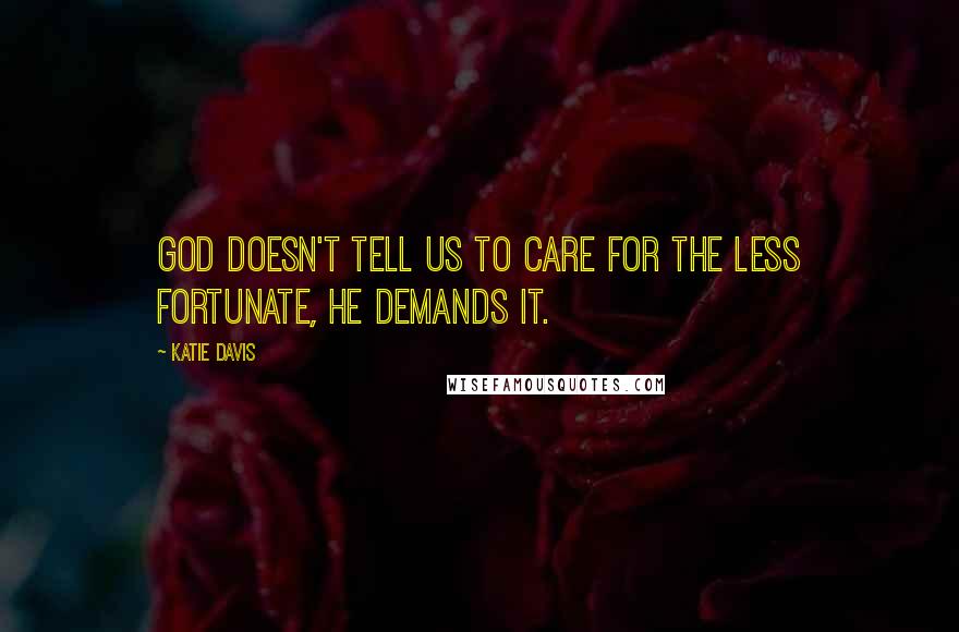 Katie Davis Quotes: God doesn't tell us to care for the less fortunate, He demands it.