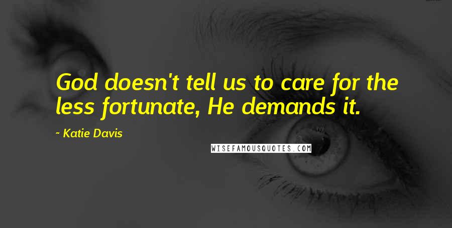 Katie Davis Quotes: God doesn't tell us to care for the less fortunate, He demands it.
