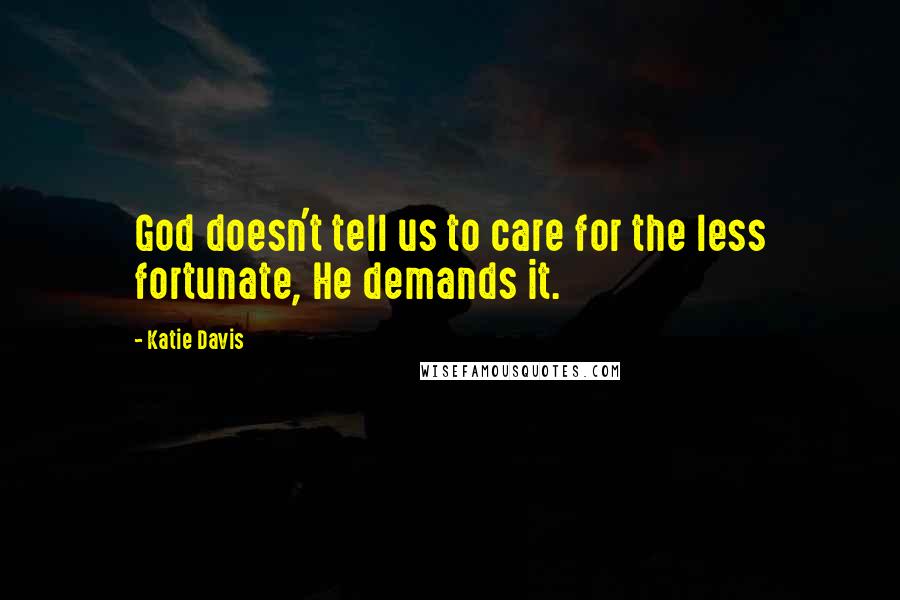 Katie Davis Quotes: God doesn't tell us to care for the less fortunate, He demands it.