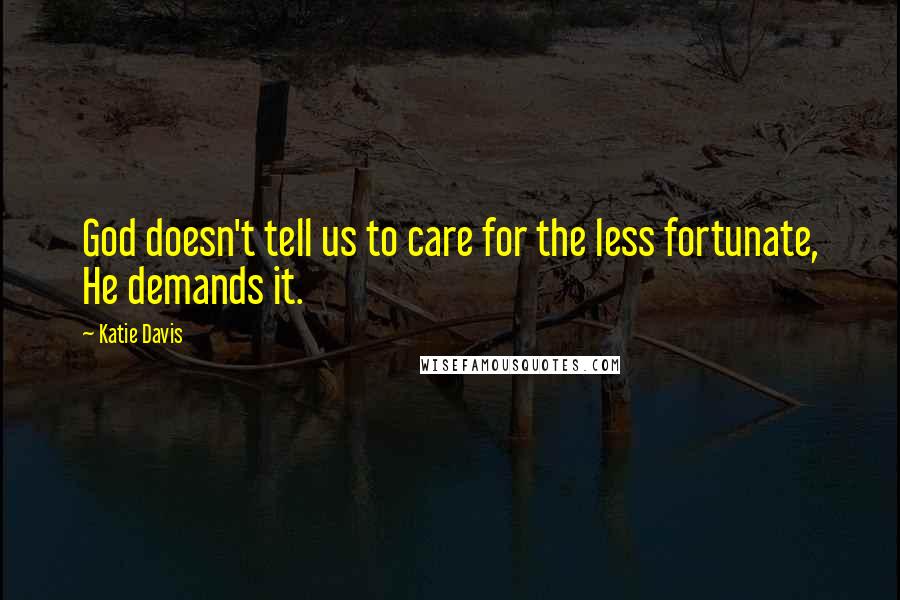 Katie Davis Quotes: God doesn't tell us to care for the less fortunate, He demands it.