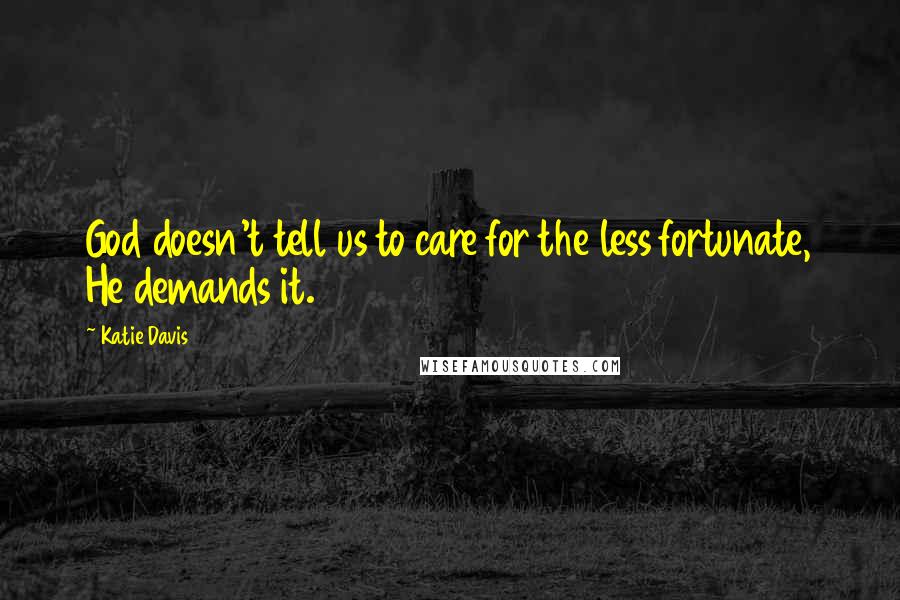 Katie Davis Quotes: God doesn't tell us to care for the less fortunate, He demands it.
