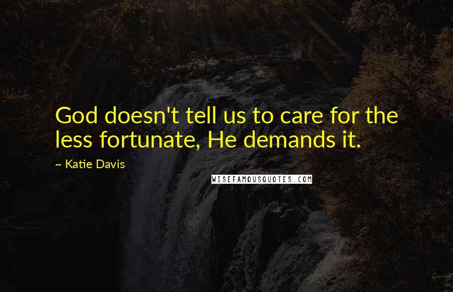 Katie Davis Quotes: God doesn't tell us to care for the less fortunate, He demands it.