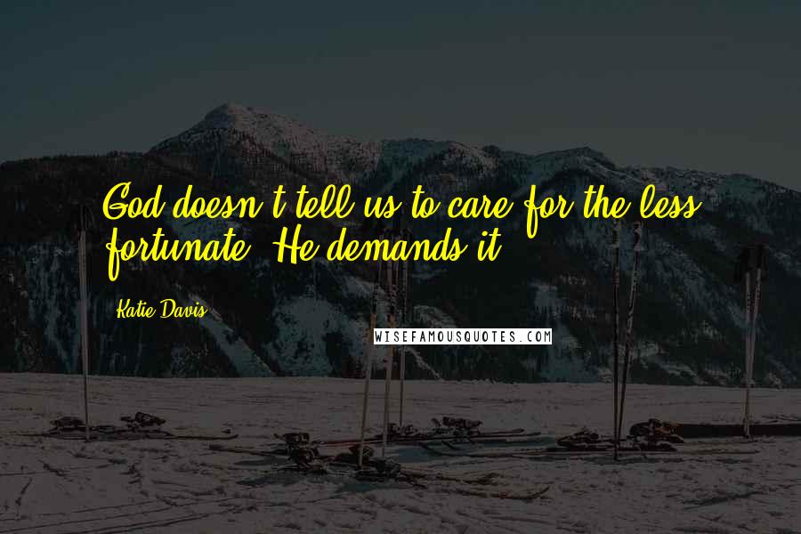 Katie Davis Quotes: God doesn't tell us to care for the less fortunate, He demands it.