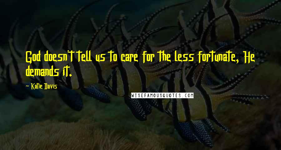 Katie Davis Quotes: God doesn't tell us to care for the less fortunate, He demands it.
