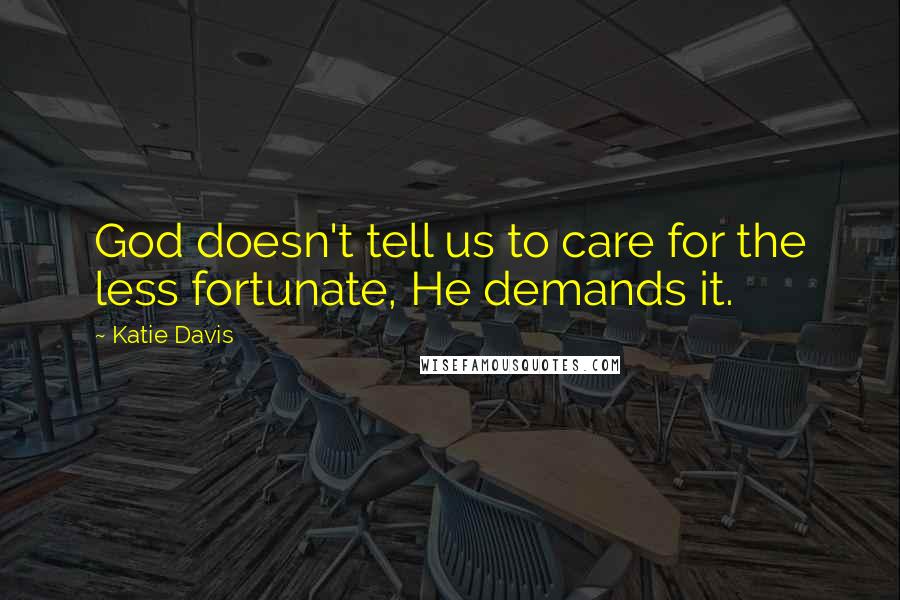Katie Davis Quotes: God doesn't tell us to care for the less fortunate, He demands it.