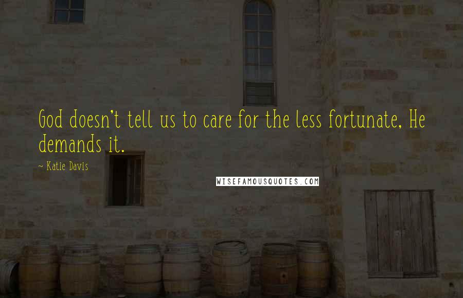 Katie Davis Quotes: God doesn't tell us to care for the less fortunate, He demands it.