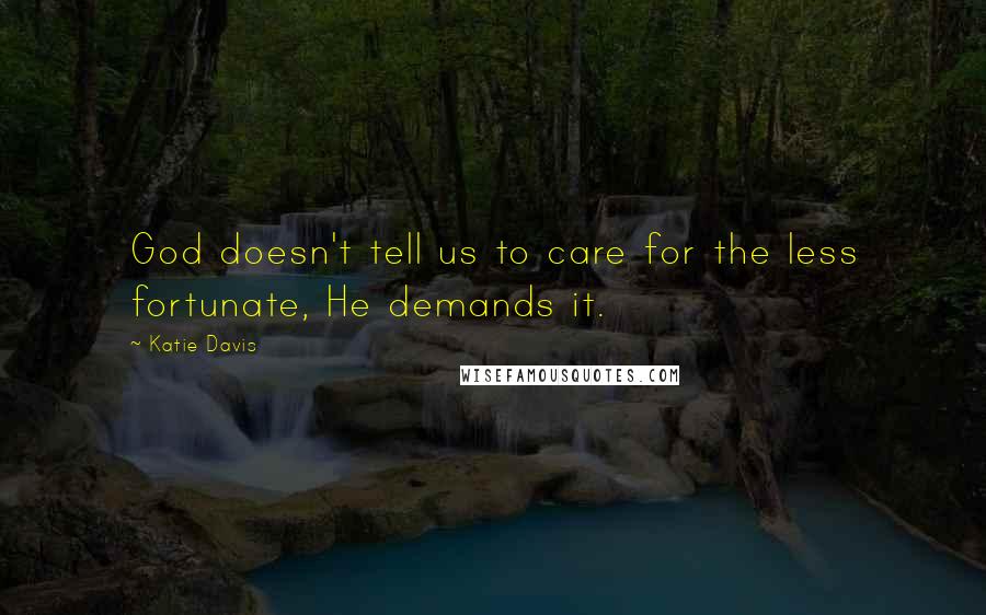 Katie Davis Quotes: God doesn't tell us to care for the less fortunate, He demands it.