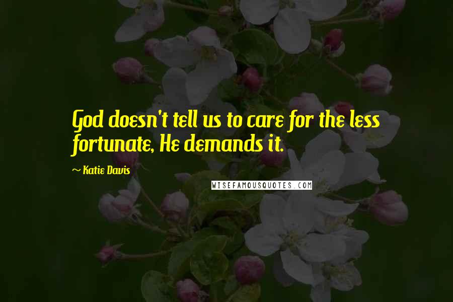 Katie Davis Quotes: God doesn't tell us to care for the less fortunate, He demands it.