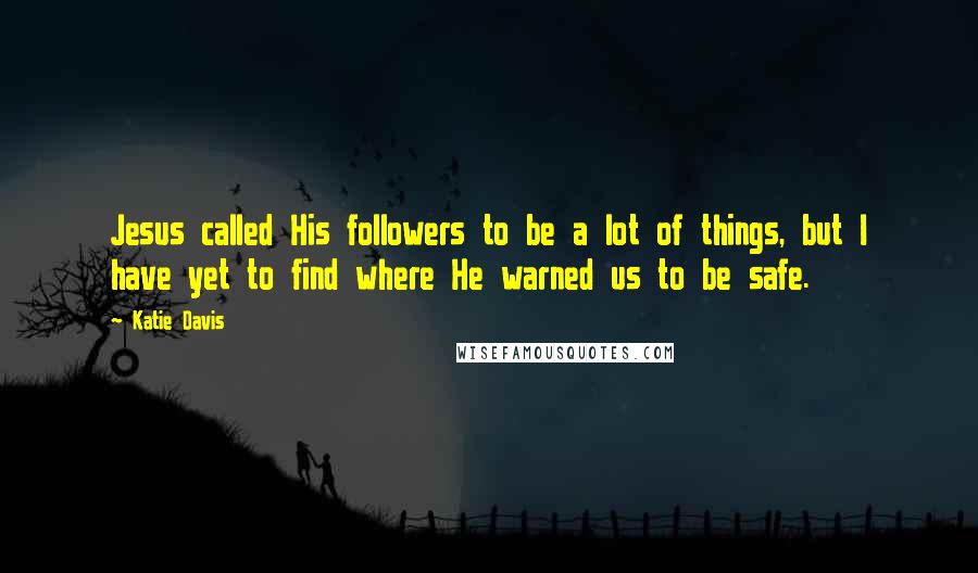 Katie Davis Quotes: Jesus called His followers to be a lot of things, but I have yet to find where He warned us to be safe.