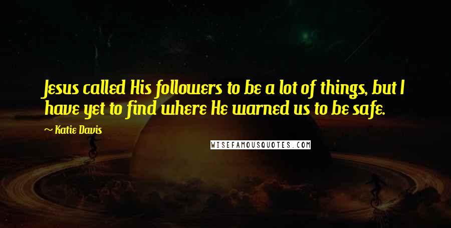 Katie Davis Quotes: Jesus called His followers to be a lot of things, but I have yet to find where He warned us to be safe.