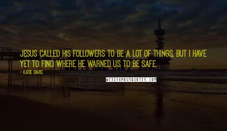 Katie Davis Quotes: Jesus called His followers to be a lot of things, but I have yet to find where He warned us to be safe.