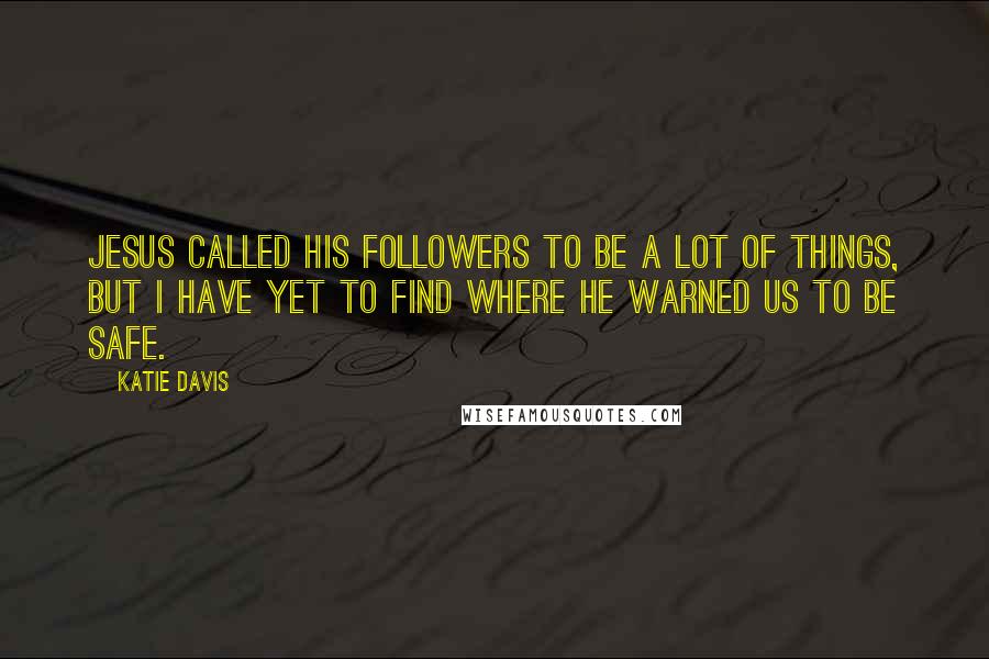 Katie Davis Quotes: Jesus called His followers to be a lot of things, but I have yet to find where He warned us to be safe.