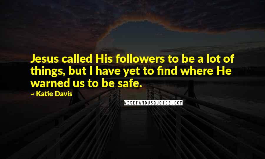 Katie Davis Quotes: Jesus called His followers to be a lot of things, but I have yet to find where He warned us to be safe.