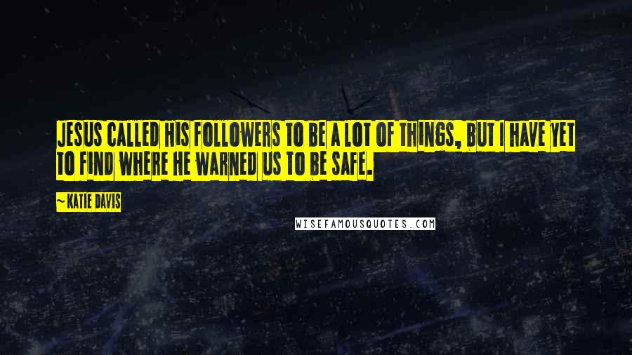 Katie Davis Quotes: Jesus called His followers to be a lot of things, but I have yet to find where He warned us to be safe.