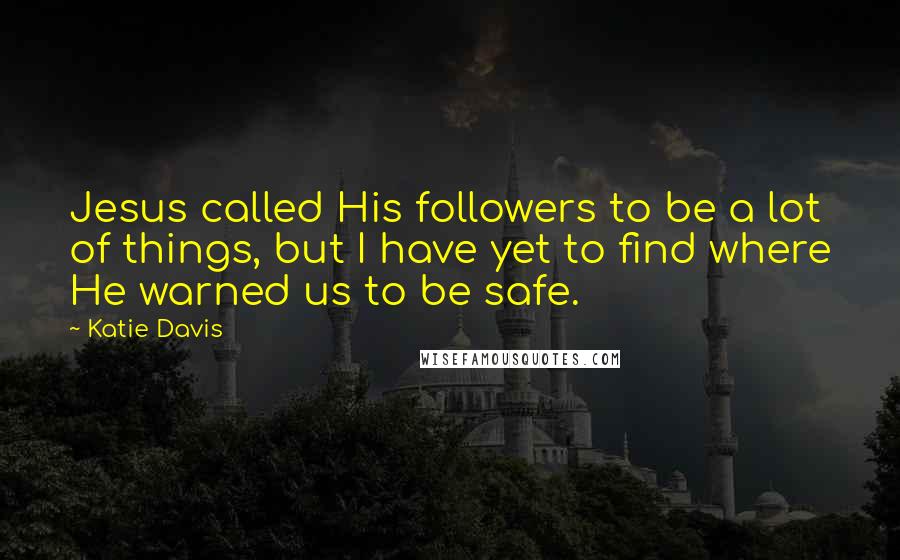 Katie Davis Quotes: Jesus called His followers to be a lot of things, but I have yet to find where He warned us to be safe.