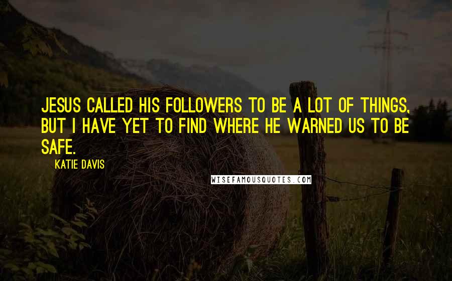 Katie Davis Quotes: Jesus called His followers to be a lot of things, but I have yet to find where He warned us to be safe.