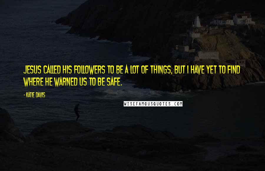 Katie Davis Quotes: Jesus called His followers to be a lot of things, but I have yet to find where He warned us to be safe.