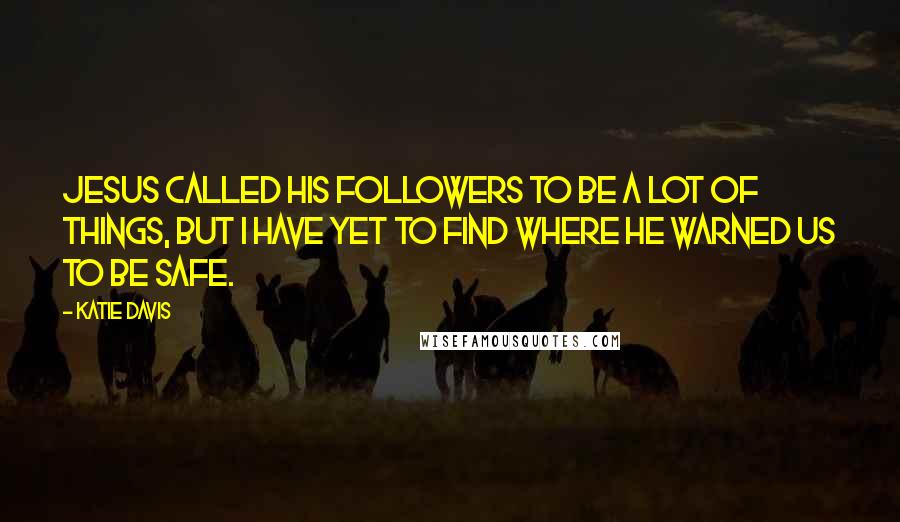 Katie Davis Quotes: Jesus called His followers to be a lot of things, but I have yet to find where He warned us to be safe.