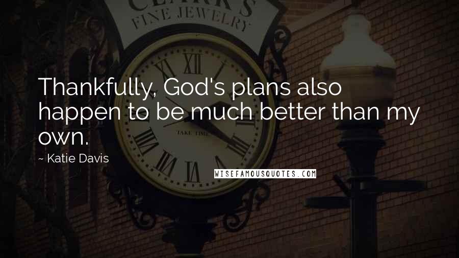 Katie Davis Quotes: Thankfully, God's plans also happen to be much better than my own.