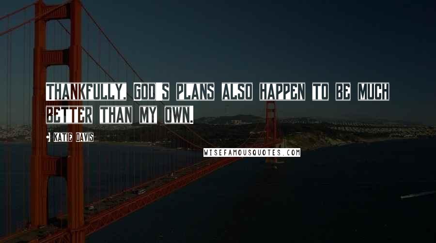 Katie Davis Quotes: Thankfully, God's plans also happen to be much better than my own.