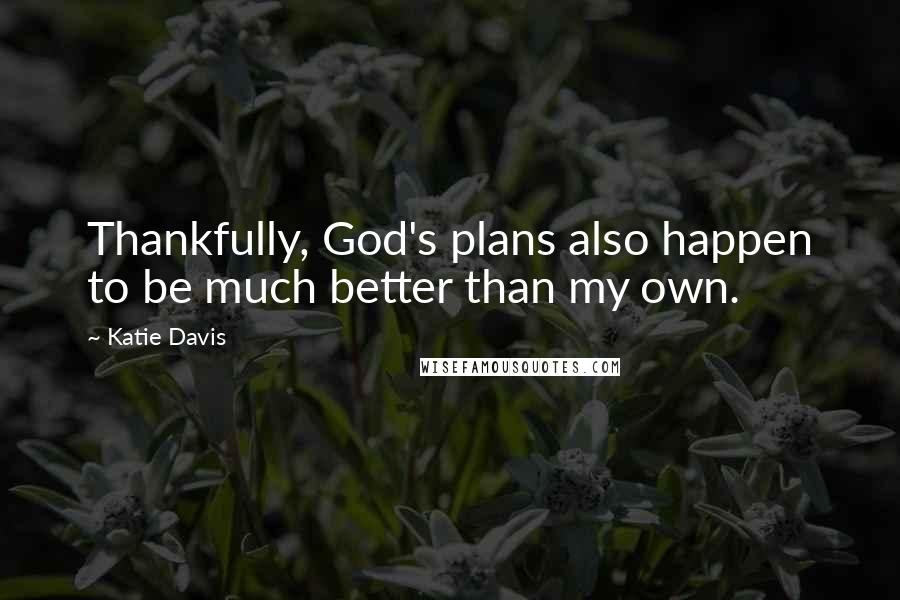 Katie Davis Quotes: Thankfully, God's plans also happen to be much better than my own.