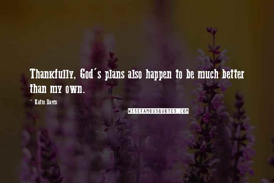 Katie Davis Quotes: Thankfully, God's plans also happen to be much better than my own.