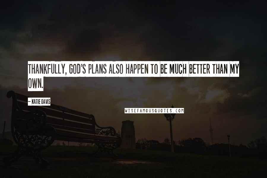 Katie Davis Quotes: Thankfully, God's plans also happen to be much better than my own.