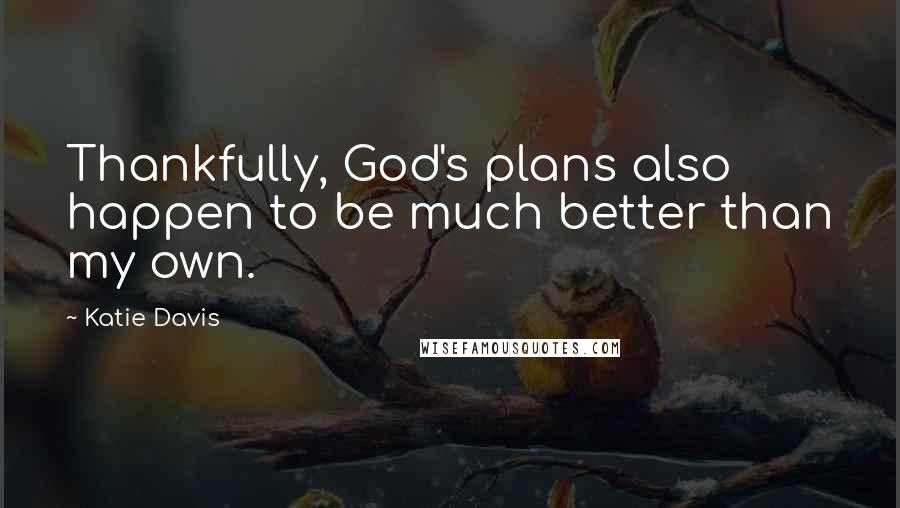 Katie Davis Quotes: Thankfully, God's plans also happen to be much better than my own.