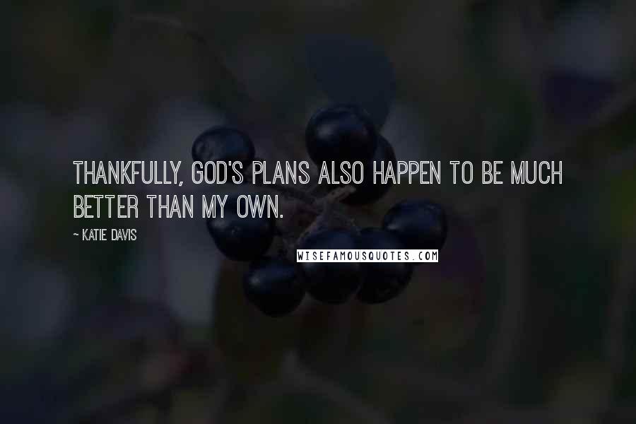 Katie Davis Quotes: Thankfully, God's plans also happen to be much better than my own.