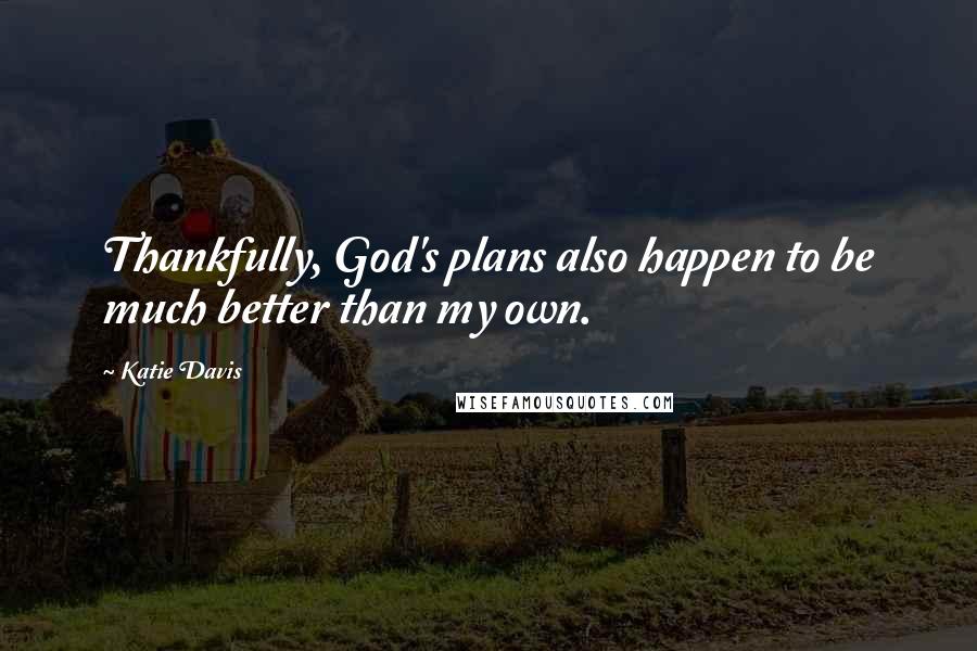 Katie Davis Quotes: Thankfully, God's plans also happen to be much better than my own.