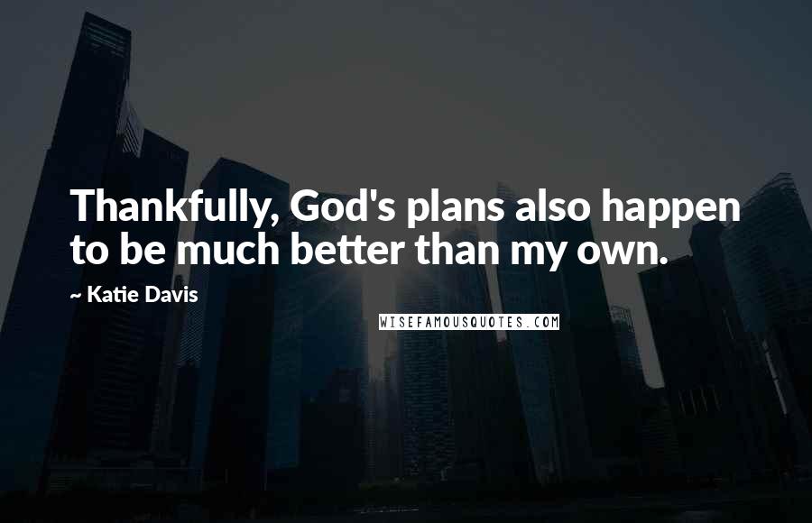 Katie Davis Quotes: Thankfully, God's plans also happen to be much better than my own.