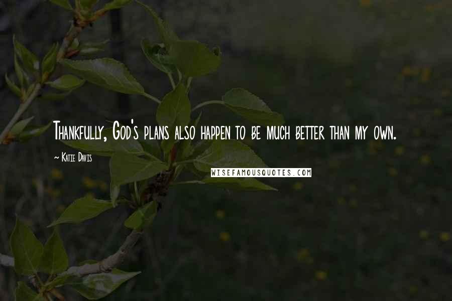 Katie Davis Quotes: Thankfully, God's plans also happen to be much better than my own.