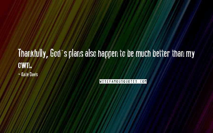 Katie Davis Quotes: Thankfully, God's plans also happen to be much better than my own.