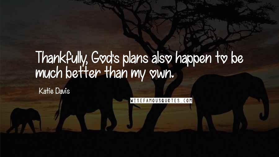 Katie Davis Quotes: Thankfully, God's plans also happen to be much better than my own.