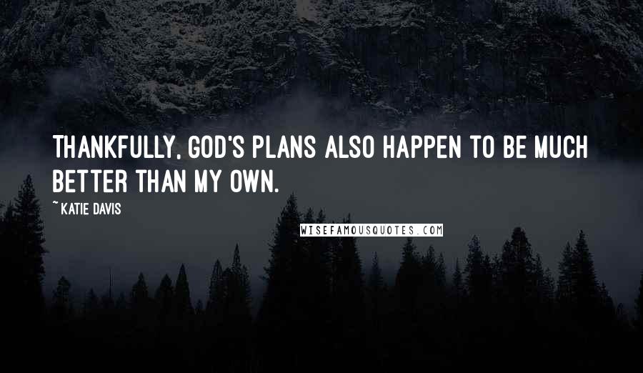 Katie Davis Quotes: Thankfully, God's plans also happen to be much better than my own.