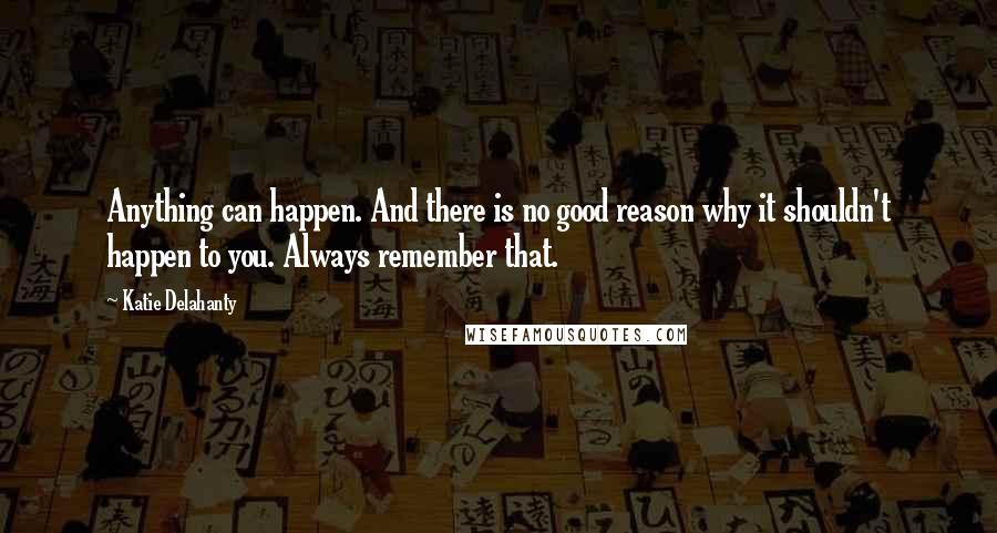 Katie Delahanty Quotes: Anything can happen. And there is no good reason why it shouldn't happen to you. Always remember that.