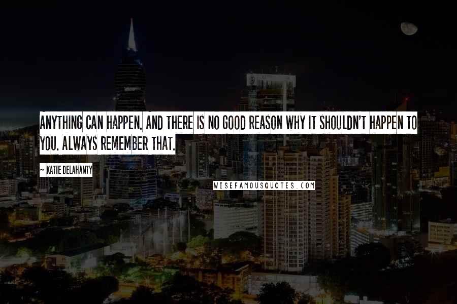 Katie Delahanty Quotes: Anything can happen. And there is no good reason why it shouldn't happen to you. Always remember that.