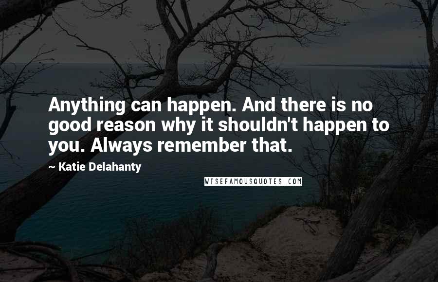 Katie Delahanty Quotes: Anything can happen. And there is no good reason why it shouldn't happen to you. Always remember that.