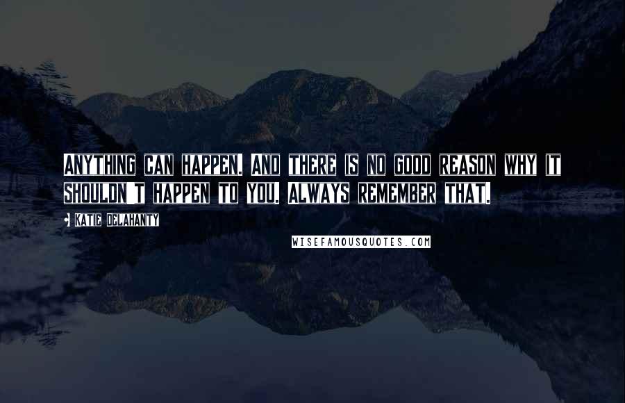 Katie Delahanty Quotes: Anything can happen. And there is no good reason why it shouldn't happen to you. Always remember that.