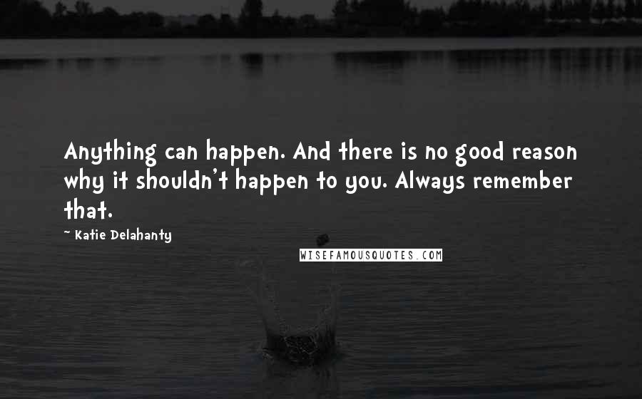 Katie Delahanty Quotes: Anything can happen. And there is no good reason why it shouldn't happen to you. Always remember that.