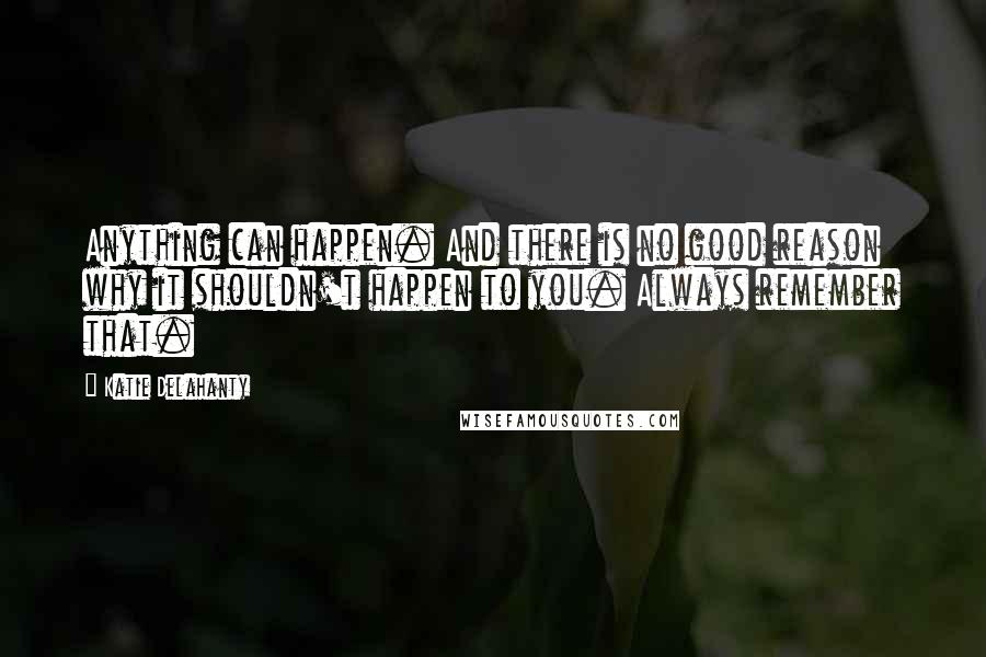 Katie Delahanty Quotes: Anything can happen. And there is no good reason why it shouldn't happen to you. Always remember that.