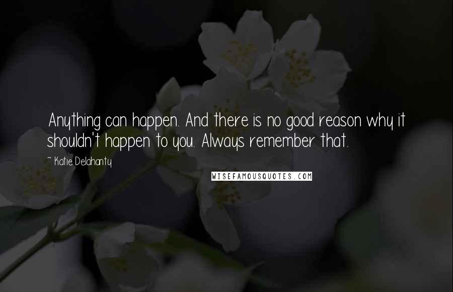 Katie Delahanty Quotes: Anything can happen. And there is no good reason why it shouldn't happen to you. Always remember that.