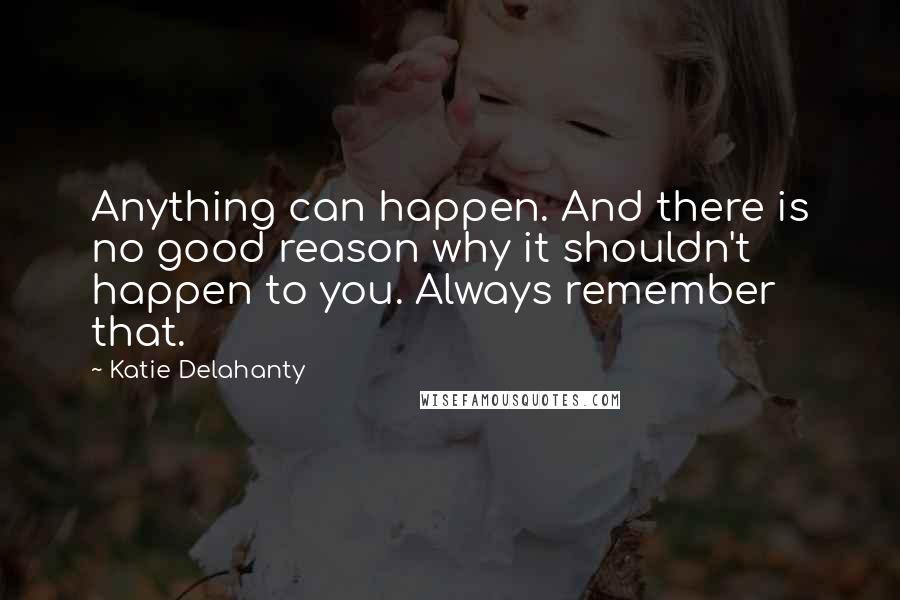 Katie Delahanty Quotes: Anything can happen. And there is no good reason why it shouldn't happen to you. Always remember that.