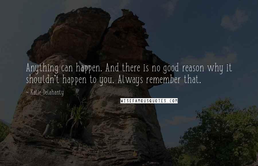 Katie Delahanty Quotes: Anything can happen. And there is no good reason why it shouldn't happen to you. Always remember that.