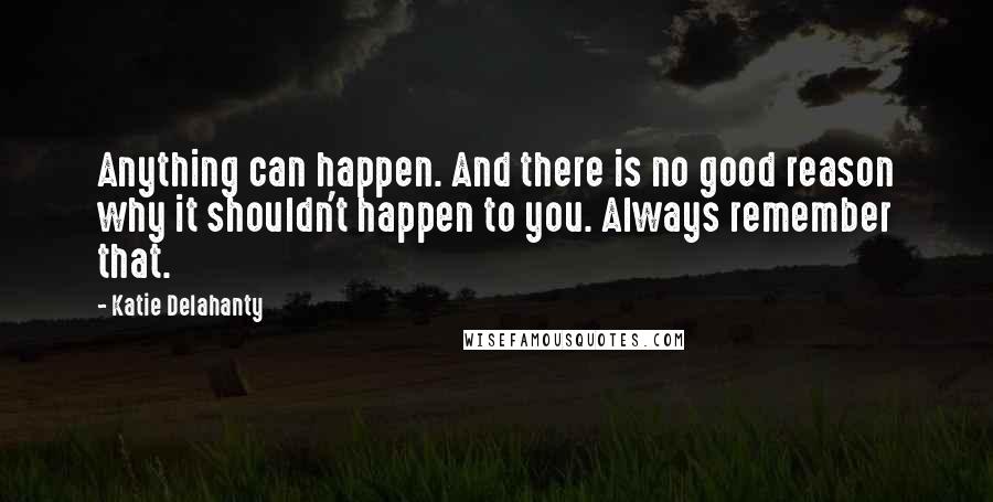 Katie Delahanty Quotes: Anything can happen. And there is no good reason why it shouldn't happen to you. Always remember that.