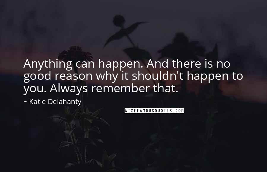 Katie Delahanty Quotes: Anything can happen. And there is no good reason why it shouldn't happen to you. Always remember that.