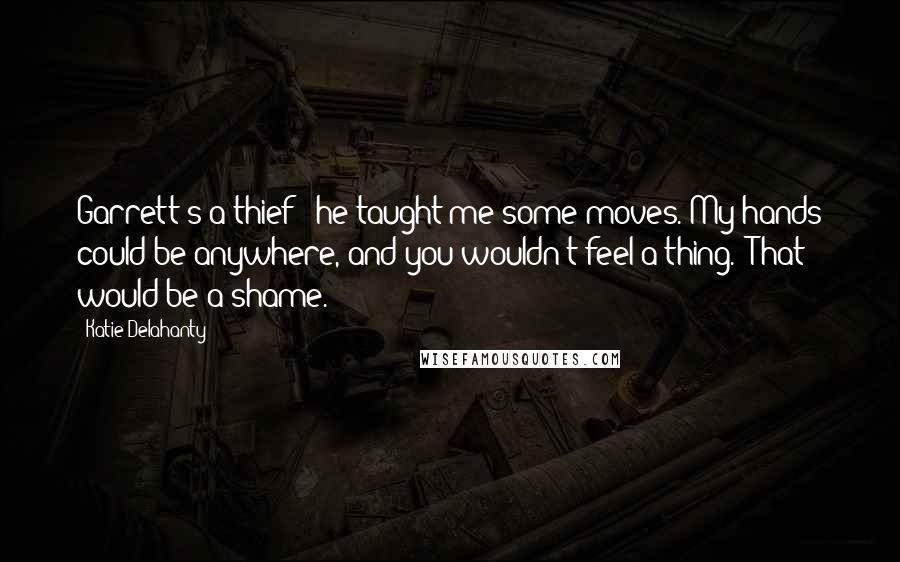 Katie Delahanty Quotes: Garrett's a thief - he taught me some moves. My hands could be anywhere, and you wouldn't feel a thing.""That would be a shame.