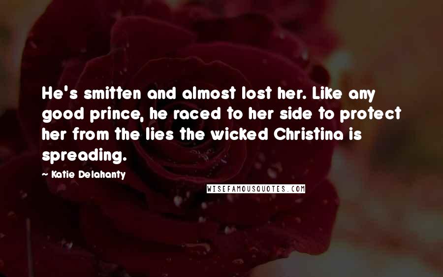 Katie Delahanty Quotes: He's smitten and almost lost her. Like any good prince, he raced to her side to protect her from the lies the wicked Christina is spreading.